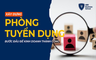 XÂY DỰNG PHÒNG TUYỂN DỤNG - BƯỚC ĐẦU ĐỂ DOANH NGHIỆP PHÁT TRIỂN BỀN VỮNG