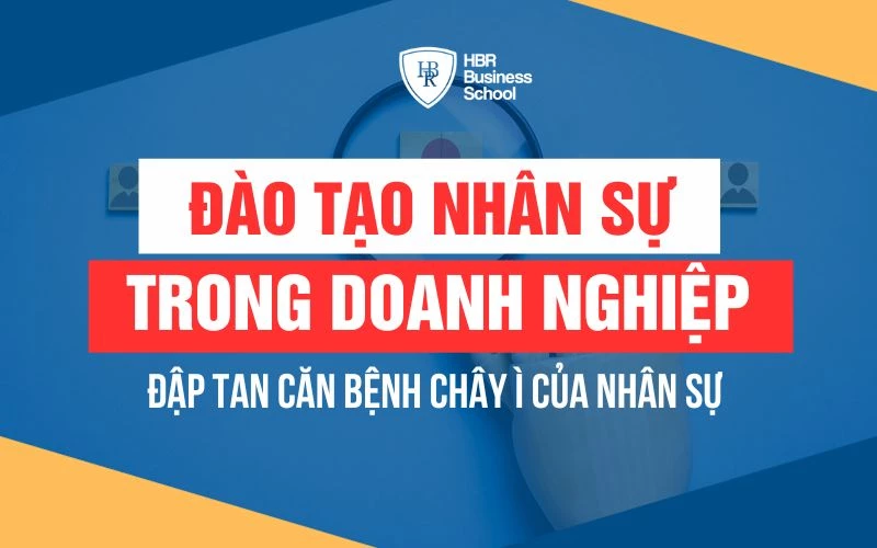 ĐẬP TAN CĂN BỆNH CHÂY Ì CỦA NHÂN SỰ BẰNG CÁCH ĐÀO TẠO NHÂN SỰ TRONG DOANH NGHIỆP LIÊN TỤC