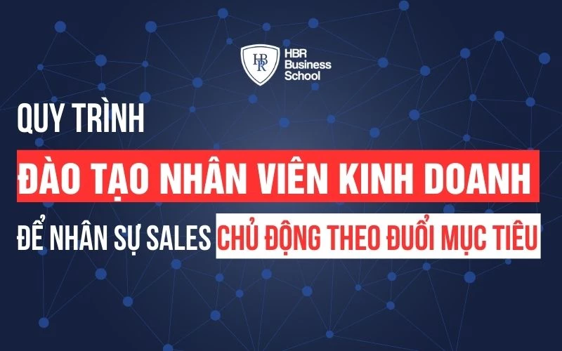 QUY TRÌNH ĐÀO TẠO NHÂN VIÊN KINH DOANH ĐỂ NHÂN SỰ SALES LUÔN CHỦ ĐỘNG, CAM KẾT BÁM ĐUỔI MỤC TIÊU