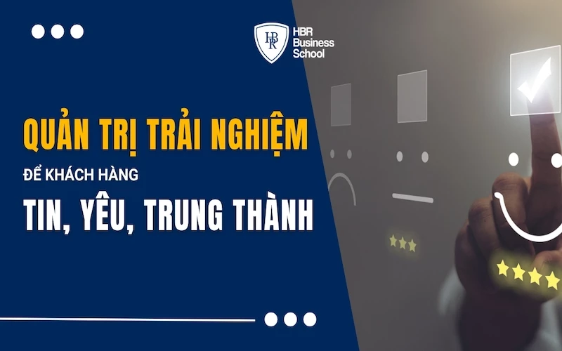 QUẢN TRỊ TRẢI NGHIỆM HIỆU QUẢ ĐỂ KHÁCH HÀNG TIN, YÊU, TRUNG THÀNH